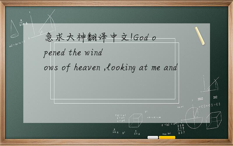 急求大神翻译中文!God opened the windows of heaven ,looking at me and