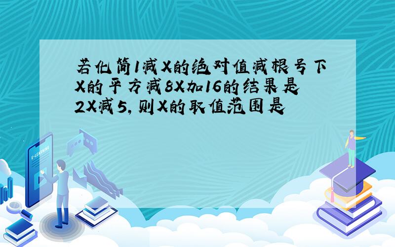 若化简1减X的绝对值减根号下X的平方减8X加16的结果是2X减5,则X的取值范围是