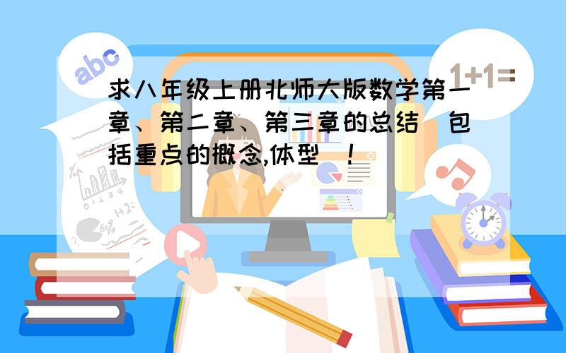 求八年级上册北师大版数学第一章、第二章、第三章的总结（包括重点的概念,体型）!