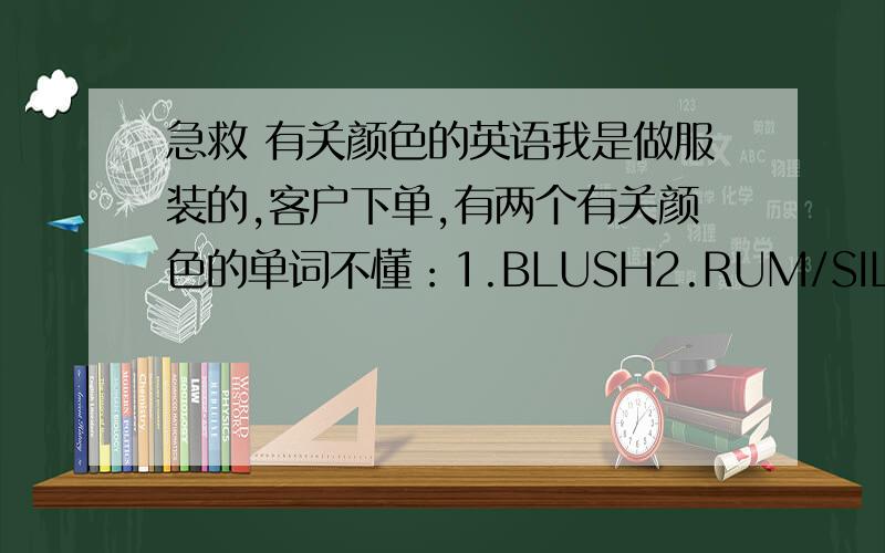 急救 有关颜色的英语我是做服装的,客户下单,有两个有关颜色的单词不懂：1.BLUSH2.RUM/SILVERRUM/SI