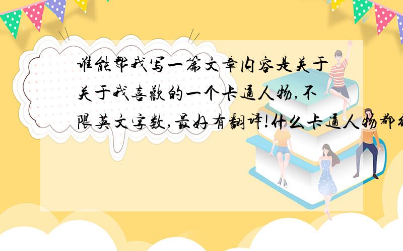 谁能帮我写一篇文章内容是关于关于我喜欢的一个卡通人物,不限英文字数,最好有翻译!什么卡通人物都行