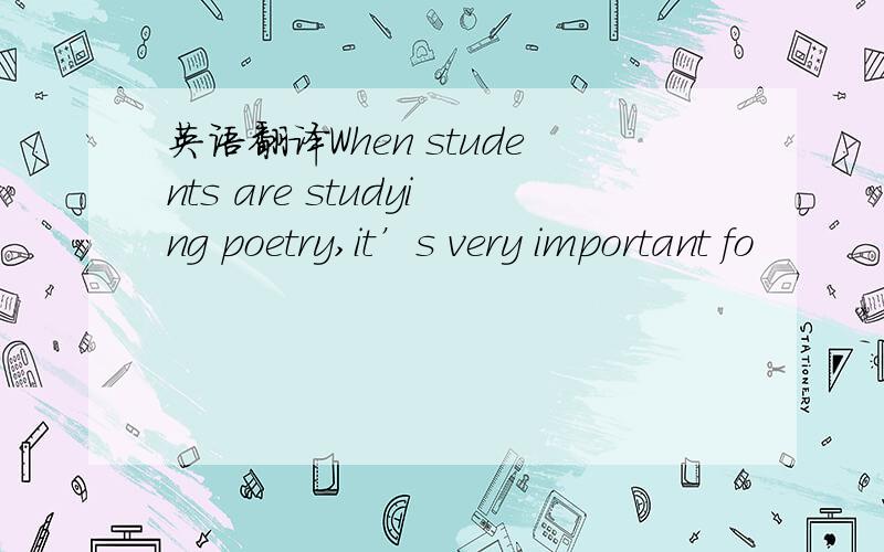 英语翻译When students are studying poetry,it’s very important fo