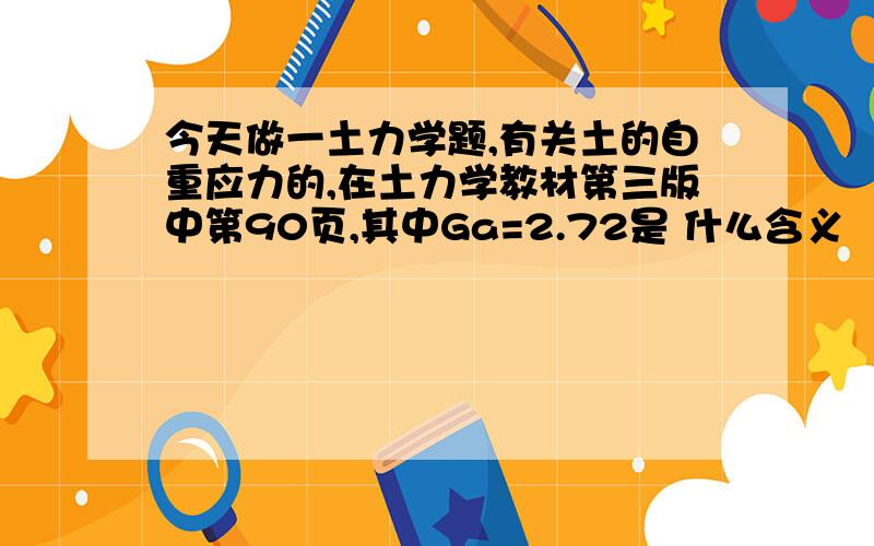 今天做一土力学题,有关土的自重应力的,在土力学教材第三版中第90页,其中Ga=2.72是 什么含义