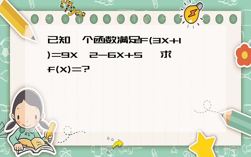 已知一个函数满足F(3X+1)=9X^2-6X+5 ,求f(X)=?