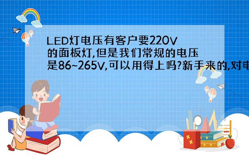 LED灯电压有客户要220V的面板灯,但是我们常规的电压是86~265V,可以用得上吗?新手来的,对电器行业不懂,