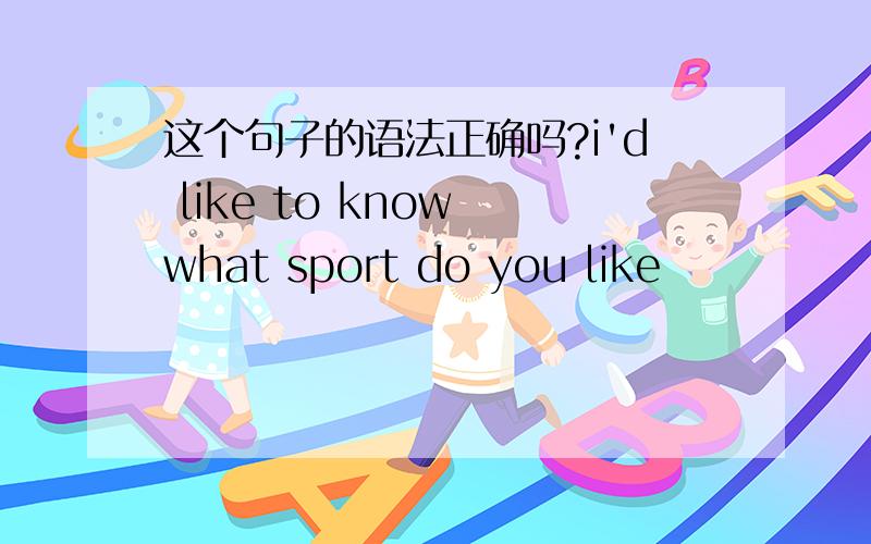 这个句子的语法正确吗?i'd like to know what sport do you like