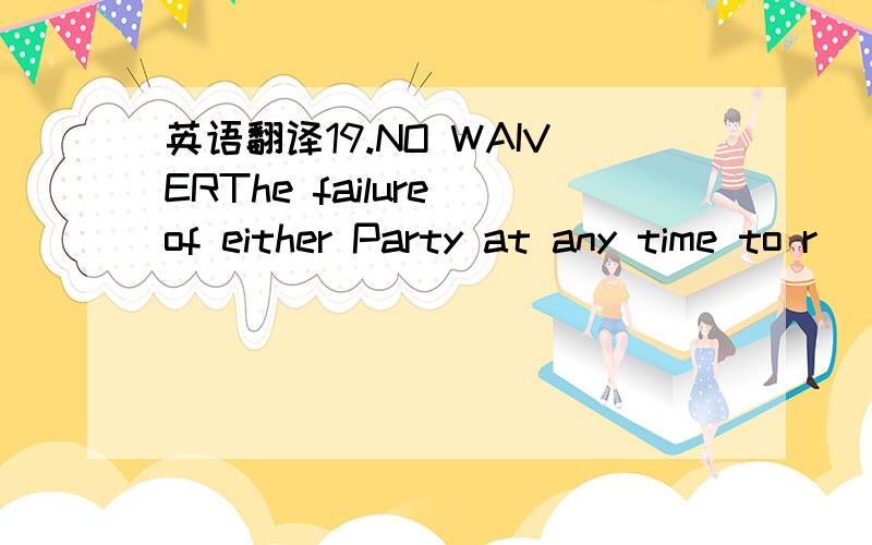 英语翻译19.NO WAIVERThe failure of either Party at any time to r