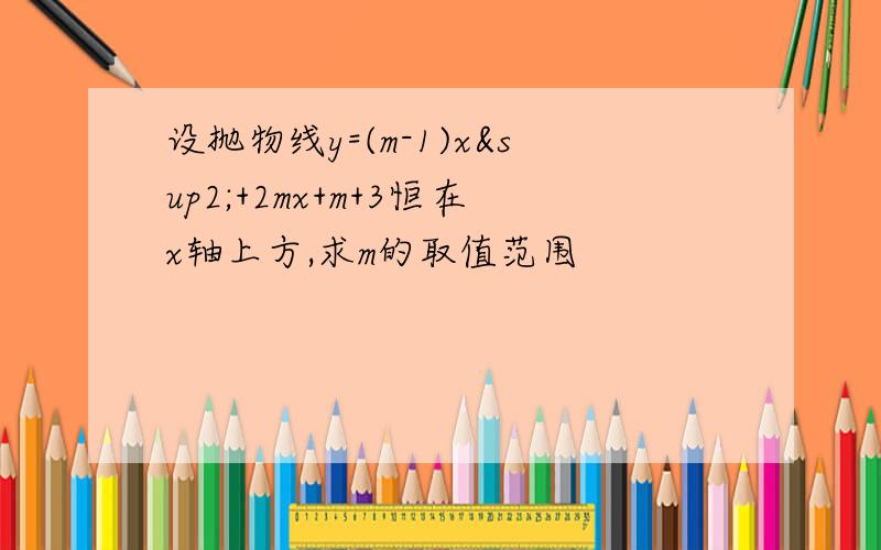 设抛物线y=(m-1)x²+2mx+m+3恒在x轴上方,求m的取值范围