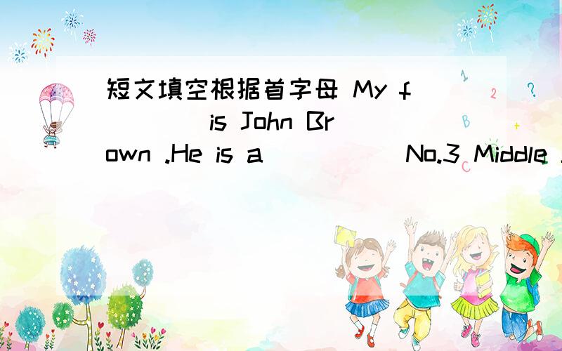 短文填空根据首字母 My f____is John Brown .He is a_____ No.3 Middle Sc