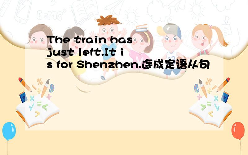 The train has just left.It is for Shenzhen.连成定语从句