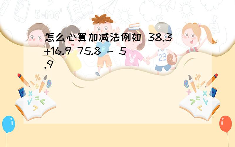 怎么心算加减法例如 38.3+16.9 75.8 - 5.9