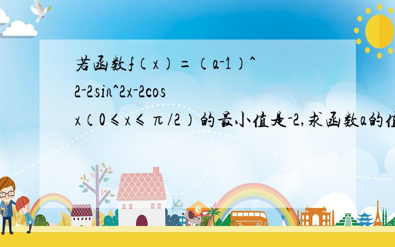 若函数f（x）=（a-1）^2-2sin^2x-2cosx（0≤x≤π/2）的最小值是-2,求函数a的值,并求出此时f（