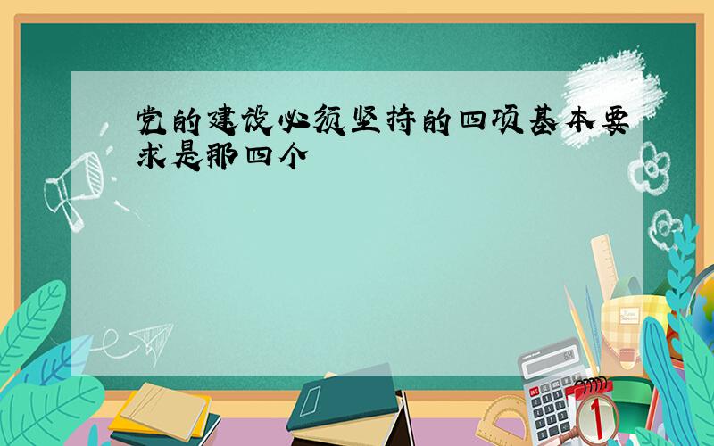 党的建设必须坚持的四项基本要求是那四个