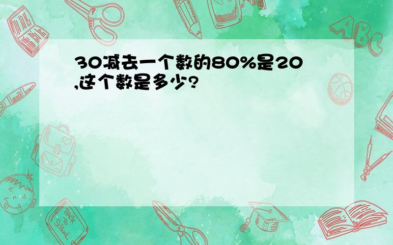 30减去一个数的80%是20,这个数是多少?