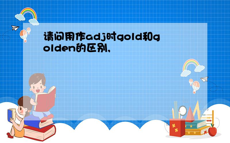 请问用作adj时gold和golden的区别,