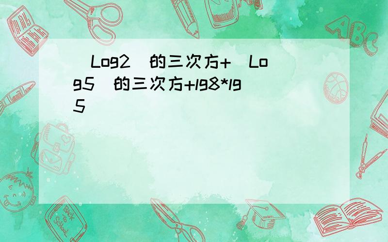 (Log2)的三次方+(Log5)的三次方+lg8*lg5