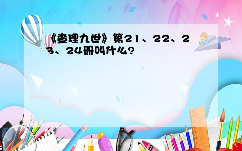 《查理九世》第21、22、23、24册叫什么?