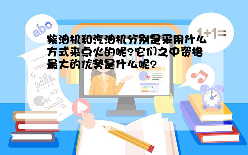 柴油机和汽油机分别是采用什么方式来点火的呢?它们之中资格最大的优势是什么呢?