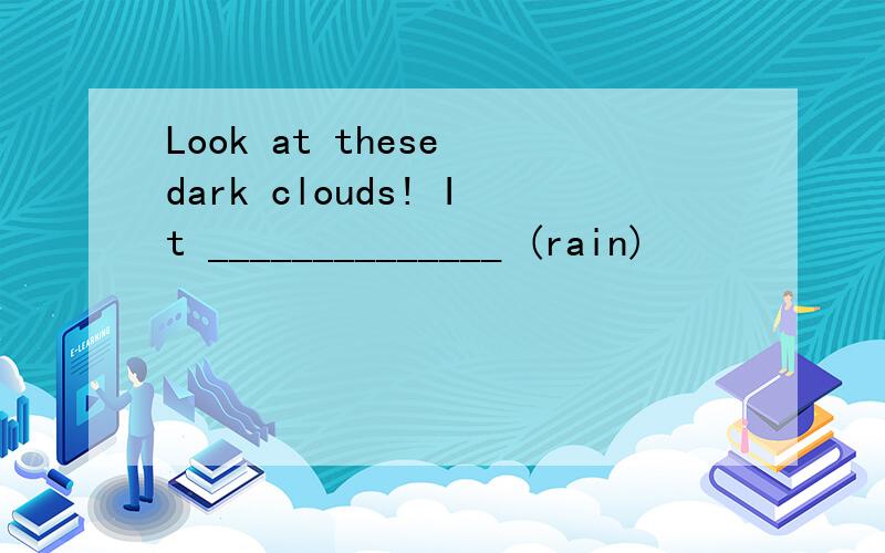 Look at these dark clouds! It ______________ (rain)