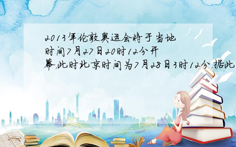 2013年伦敦奥运会将于当地时间7月27日20时12分开幕，此时北京时间为7月28日3时12分.据此回答11～12题.