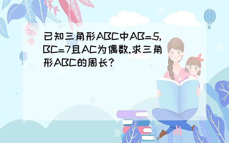 已知三角形ABC中AB=5,BC=7且AC为偶数.求三角形ABC的周长?