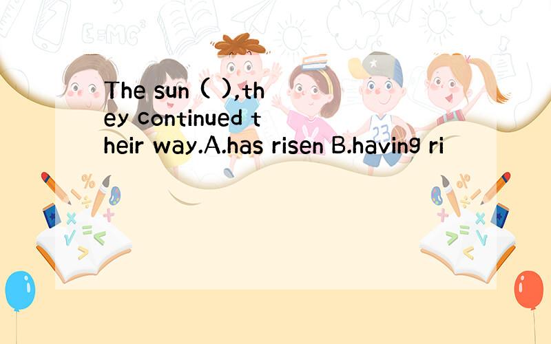 The sun ( ),they continued their way.A.has risen B.having ri