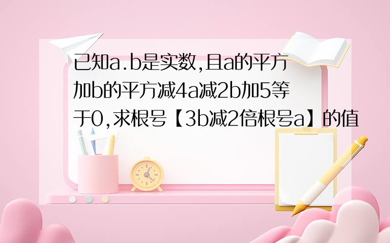 已知a.b是实数,且a的平方加b的平方减4a减2b加5等于0,求根号【3b减2倍根号a】的值