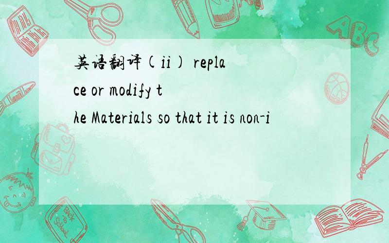 英语翻译(ii) replace or modify the Materials so that it is non-i