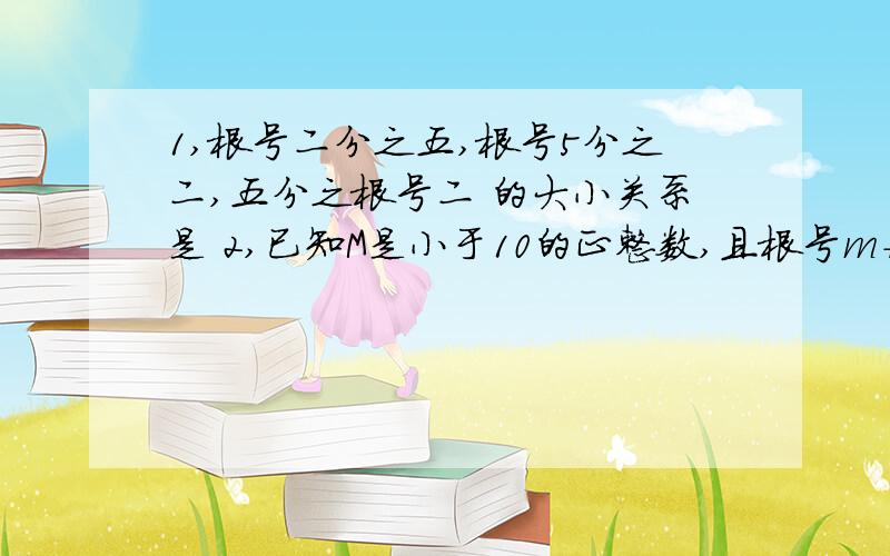 1,根号二分之五,根号5分之二,五分之根号二 的大小关系是 2,已知M是小于10的正整数,且根号m+1与根号八可化为同类