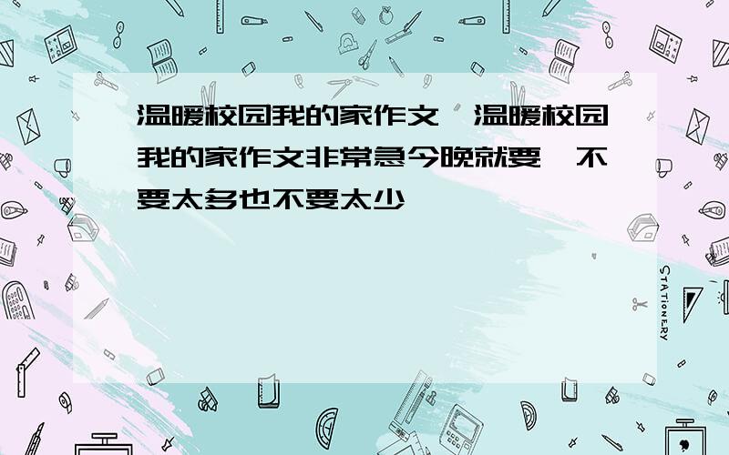 温暖校园我的家作文,温暖校园我的家作文非常急今晚就要,不要太多也不要太少