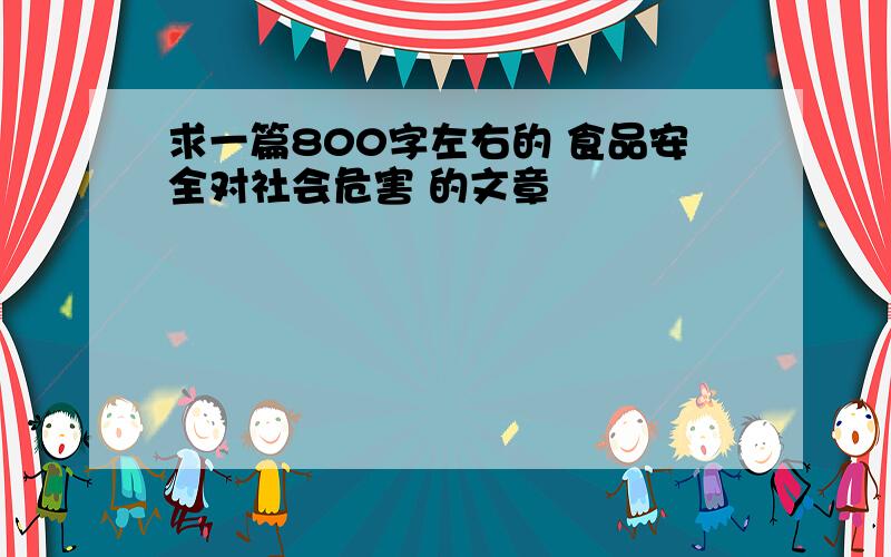 求一篇800字左右的 食品安全对社会危害 的文章