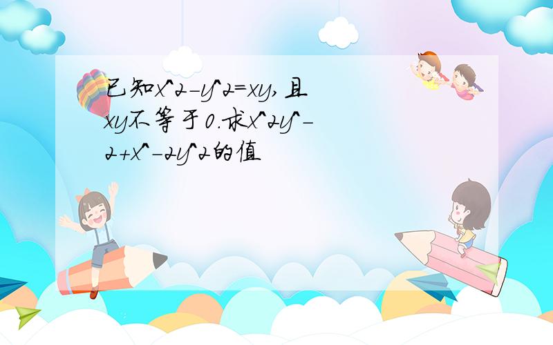 已知x^2-y^2=xy,且xy不等于0.求x^2y^-2+x^-2y^2的值