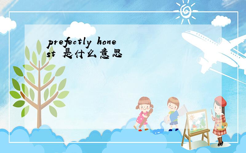 prefectly honest 是什么意思