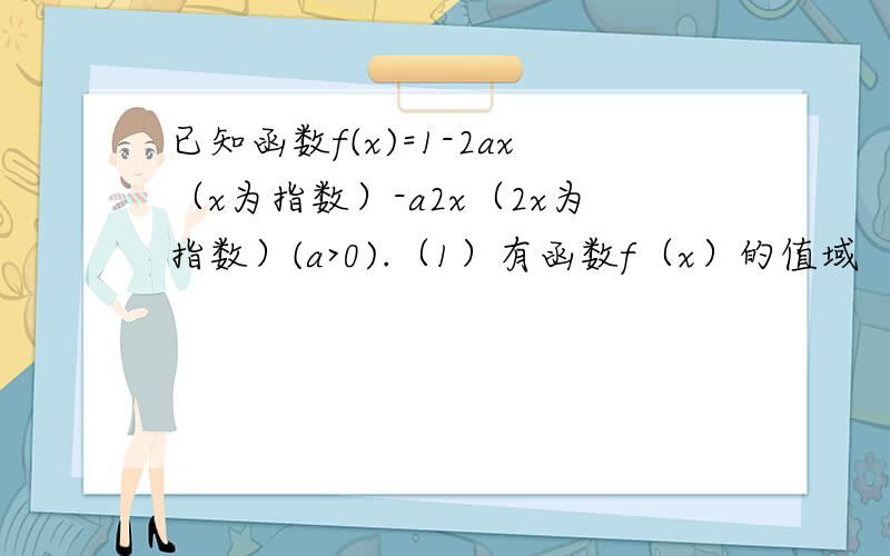 已知函数f(x)=1-2ax（x为指数）-a2x（2x为指数）(a>0).（1）有函数f（x）的值域