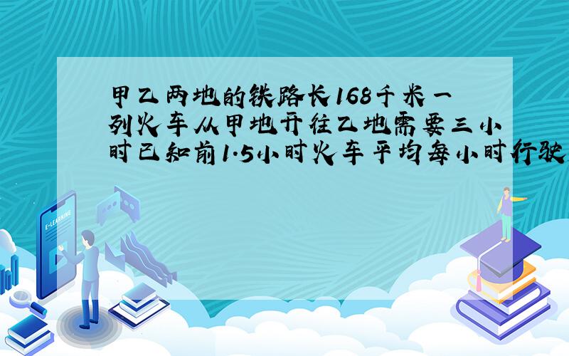 甲乙两地的铁路长168千米一列火车从甲地开往乙地需要三小时已知前1.5小时火车平均每小时行驶58千米后1.5小