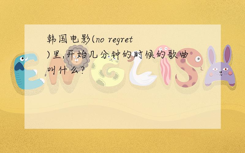 韩国电影(no regret)里,开始几分钟的时候的歌曲叫什么?