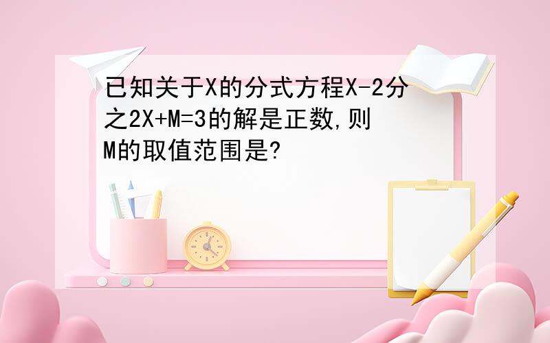 已知关于X的分式方程X-2分之2X+M=3的解是正数,则M的取值范围是?