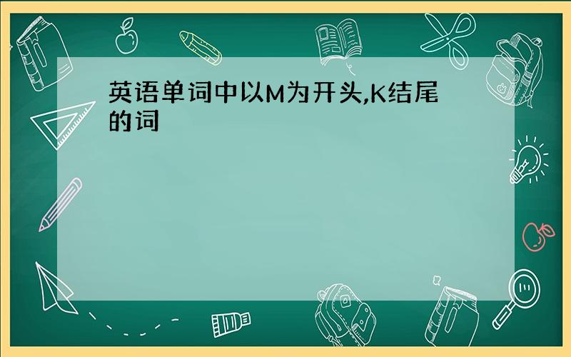 英语单词中以M为开头,K结尾的词