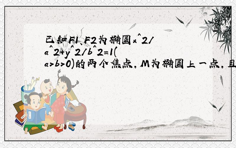 已知F1、F2为椭圆x^2/a^2+y^2/b^2=1(a>b>0)的两个焦点,M为椭圆上一点,且∠F1MF2 = 12