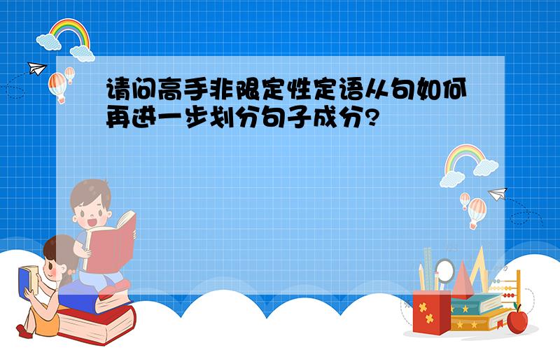 请问高手非限定性定语从句如何再进一步划分句子成分?