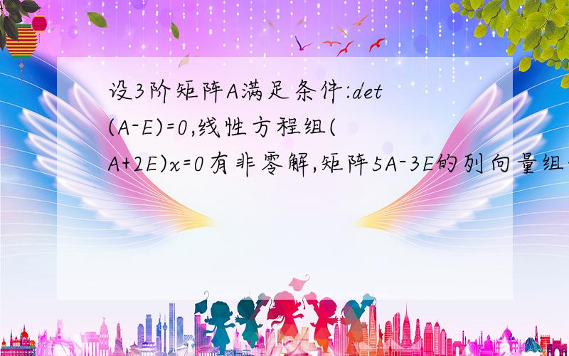 设3阶矩阵A满足条件:det(A-E)=0,线性方程组(A+2E)x=0有非零解,矩阵5A-3E的列向量组线性相关