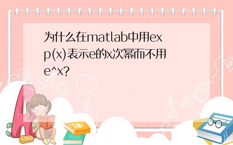 为什么在matlab中用exp(x)表示e的x次幂而不用e^x?