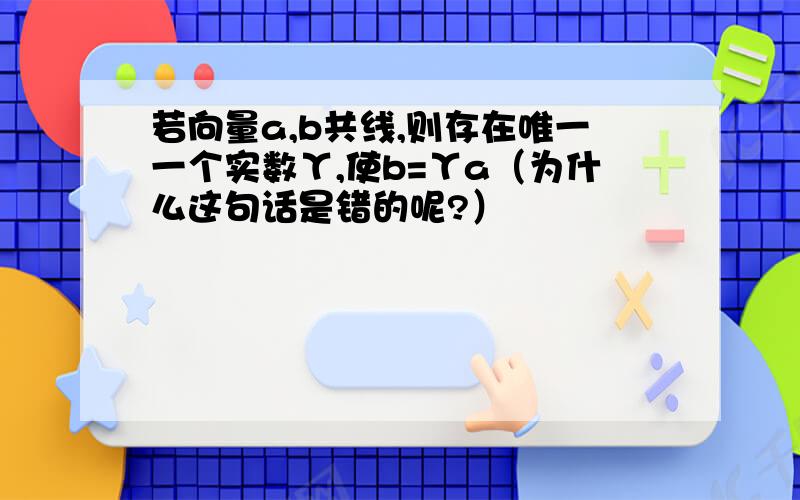 若向量a,b共线,则存在唯一一个实数Υ,使b=Υa（为什么这句话是错的呢?）