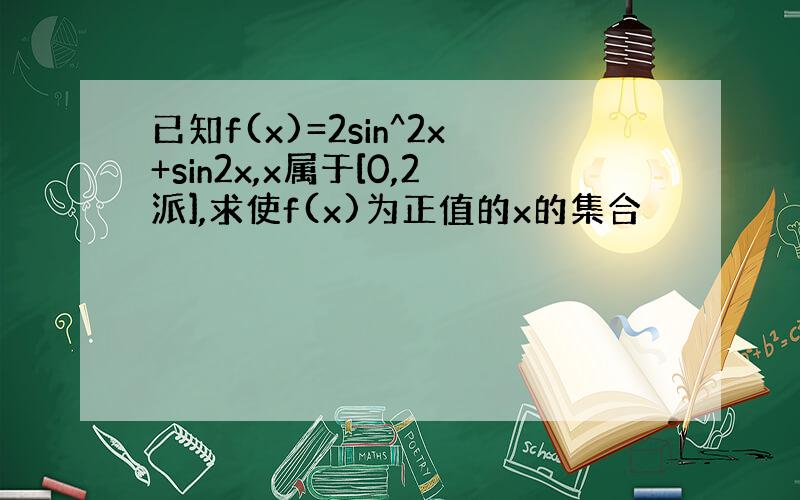 已知f(x)=2sin^2x+sin2x,x属于[0,2派],求使f(x)为正值的x的集合