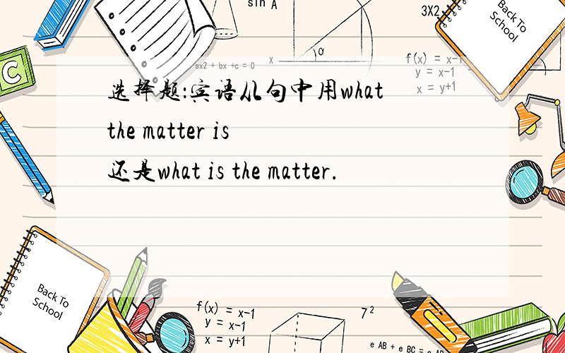 选择题：宾语从句中用whatthe matter is 还是what is the matter.