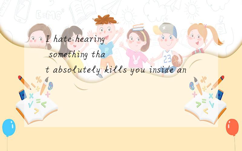 I hate hearing something that absolutely kills you inside an