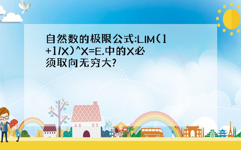 自然数的极限公式:LIM(1+1/X)^X=E.中的X必须取向无穷大?