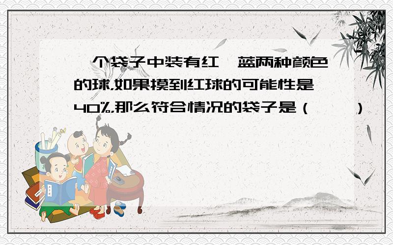 一个袋子中装有红、蓝两种颜色的球，如果摸到红球的可能性是40%，那么符合情况的袋子是（　　）