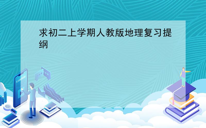 求初二上学期人教版地理复习提纲