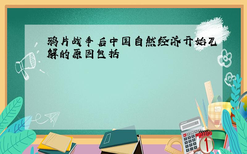 鸦片战争后中国自然经济开始瓦解的原因包括